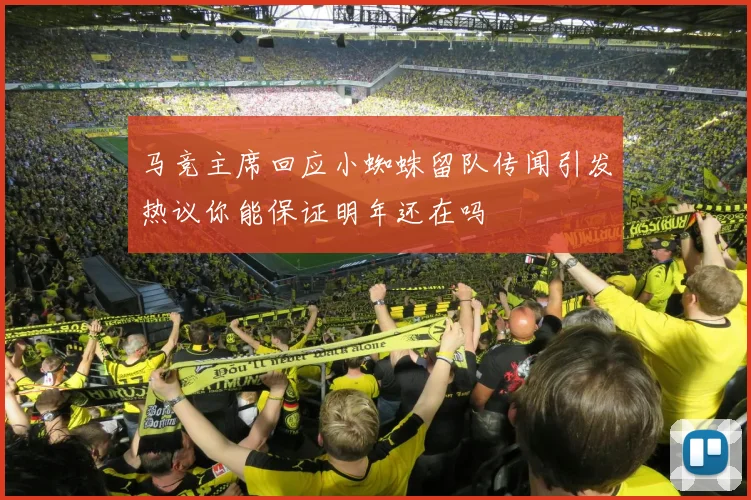 马竞主席回应小蜘蛛留队传闻引发热议你能保证明年还在吗
