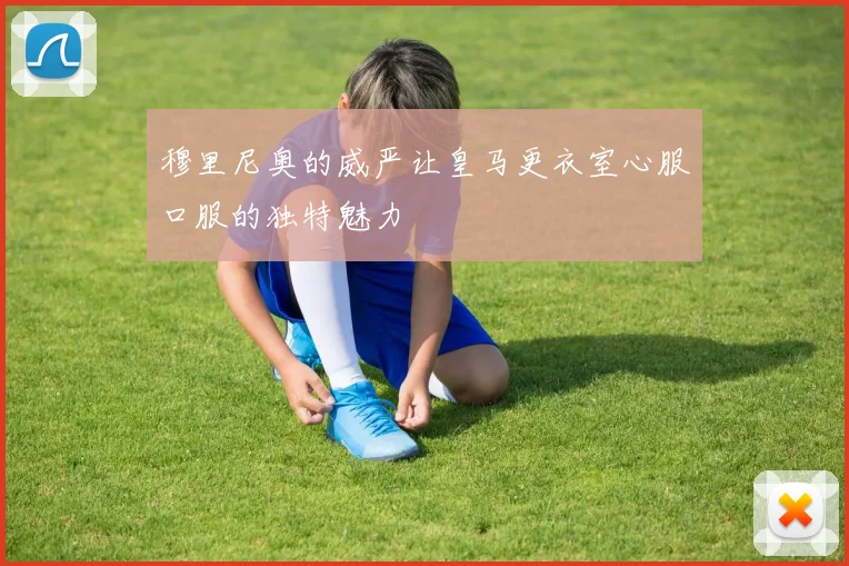 穆里尼奥的威严让皇马更衣室心服口服的独特魅力