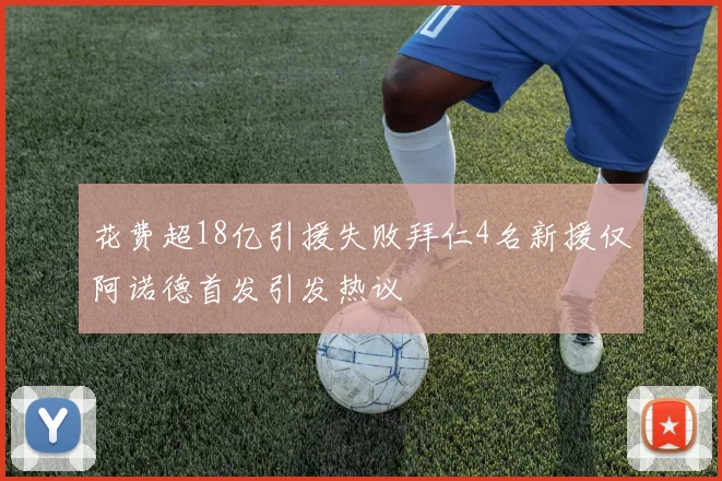 花费超18亿引援失败拜仁4名新援仅阿诺德首发引发热议