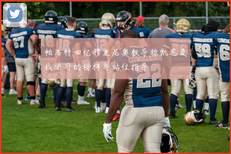 帕洛特回忆穆里尼奥教导称凯恩是我学习的榜样与站位指导