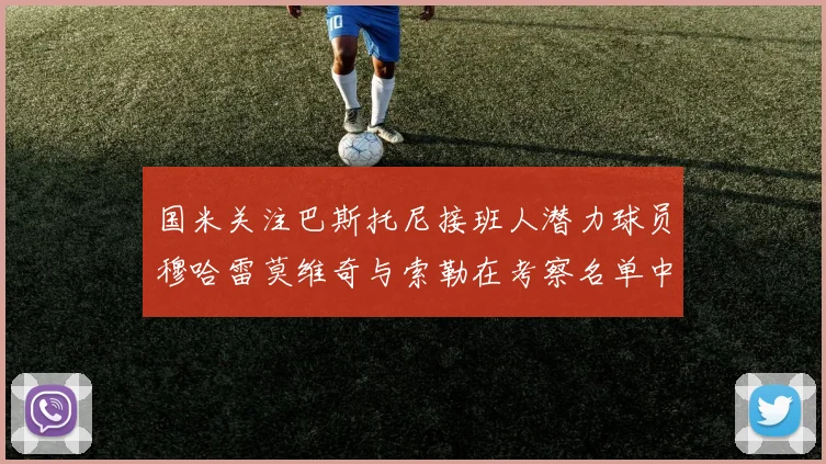 国米关注巴斯托尼接班人潜力球员穆哈雷莫维奇与索勒在考察名单中