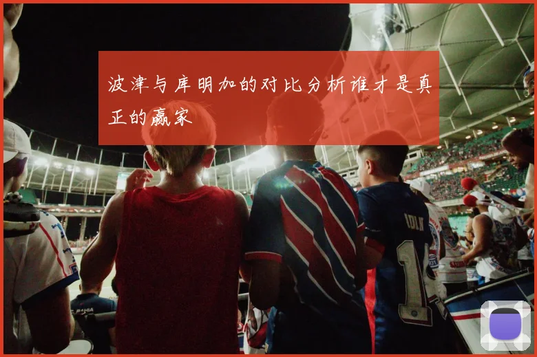 波津与库明加的对比分析谁才是真正的赢家