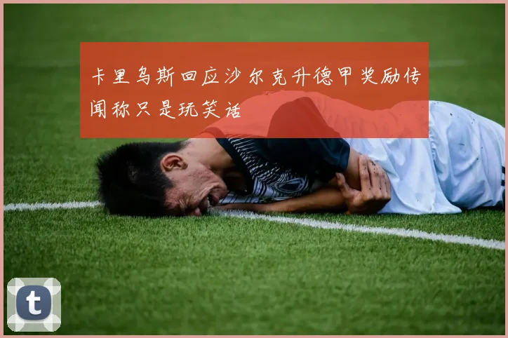 卡里乌斯回应沙尔克升德甲奖励传闻称只是玩笑话