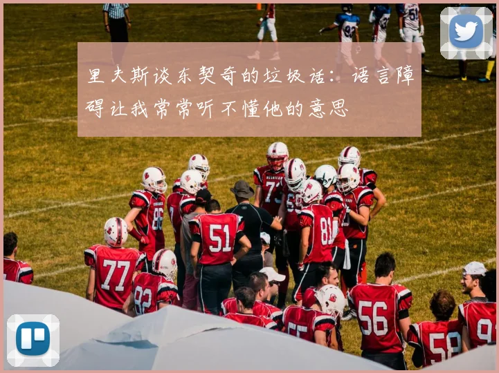 里夫斯谈东契奇的垃圾话：语言障碍让我常常听不懂他的意思