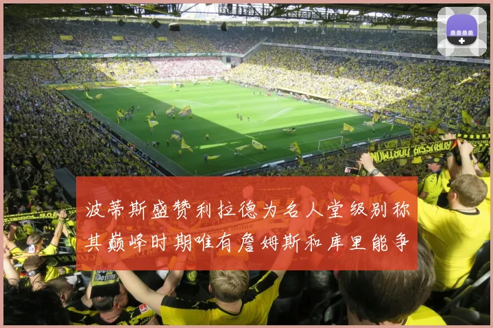 波蒂斯盛赞利拉德为名人堂级别称其巅峰时期唯有詹姆斯和库里能争冠