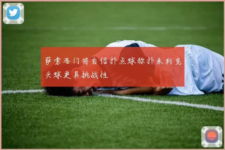 萨索洛门将自信扑点球称扑米利克头球更具挑战性